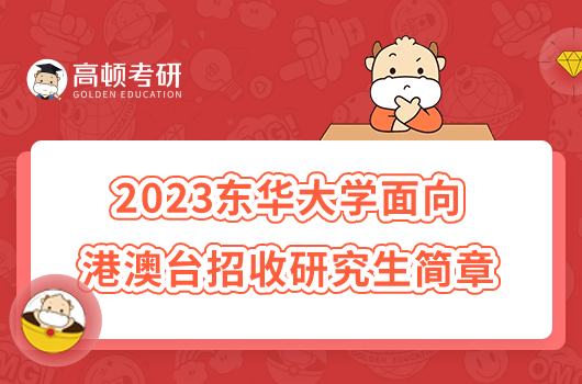 2023東華大學面向港澳臺地區(qū)招收研究生章程公布！