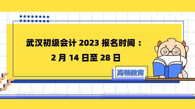 武汉初级会计2023报名时间：2月14日至28日