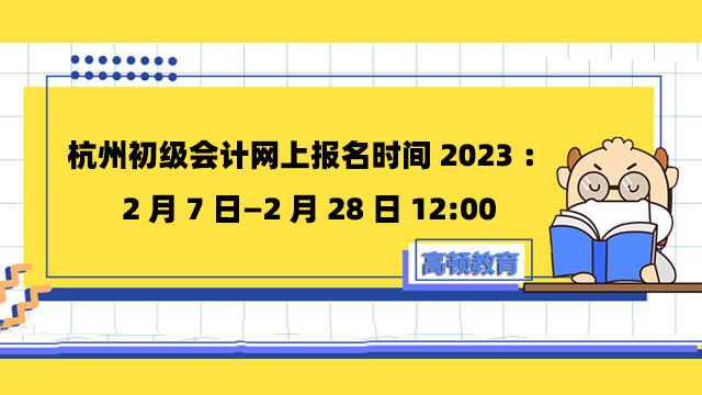 杭州初级会计网上报名时间2023：2月7日—2月28日12:00