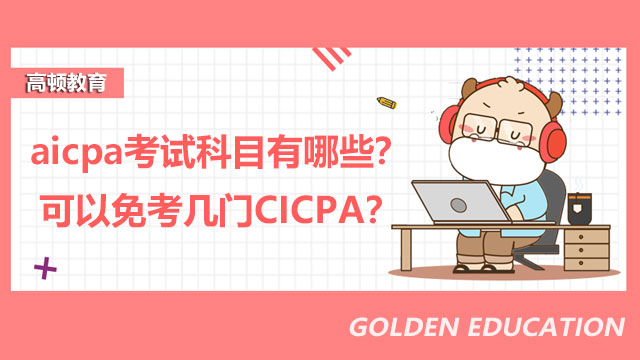 aicpa考试科目有哪些？可以免考几门CICPA？