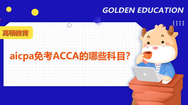 aicpa免考ACCA的哪些科目？点击查看