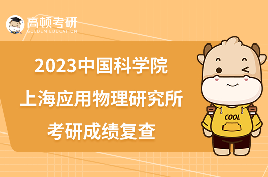 2023中國科學(xué)院上海應(yīng)用物理研究所考研成績復(fù)查