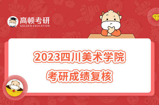 2023四川美術(shù)學(xué)院考研成績復(fù)核辦法最新發(fā)布！