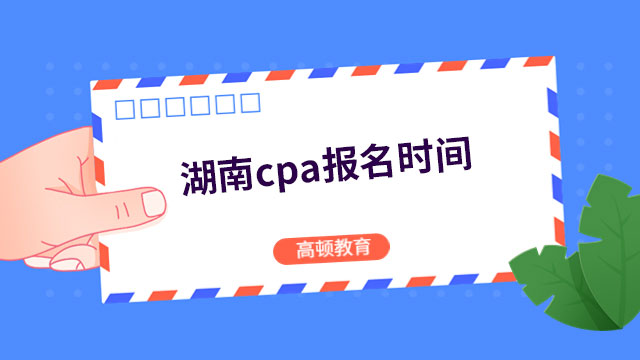 2024年湖南cpa報名時間定啦：4月6日早8：00開始，4月28日晚8：00結(jié)束！