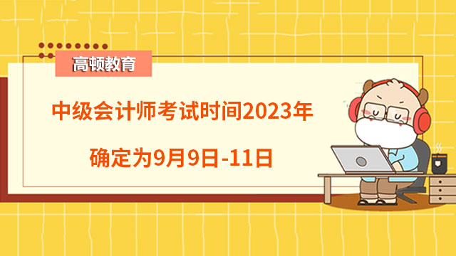 中级会计师考试时间2023年确定为9月9日-11日