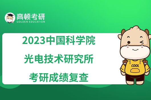 2023中国科学院光电技术研究所考研成绩复查办法最新公布！
