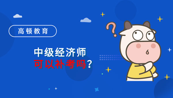 中級經(jīng)濟師可以補考嗎？2022年補考時間已定！