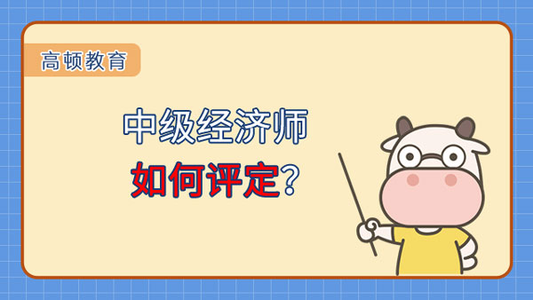 中級經(jīng)濟(jì)師如何評定？2023年何時考試？