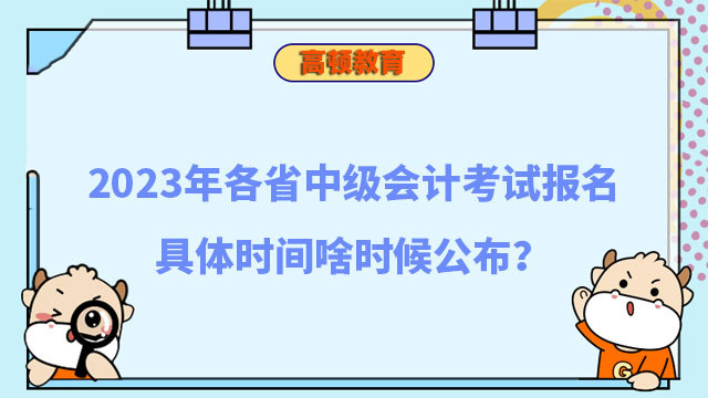 2023年各省中级会计考试报名具体时间啥时候公布?