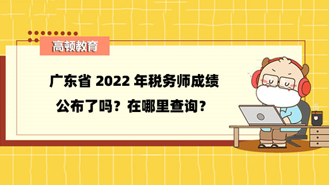 广东省2022年税务师成绩公布了吗？在哪里查询？