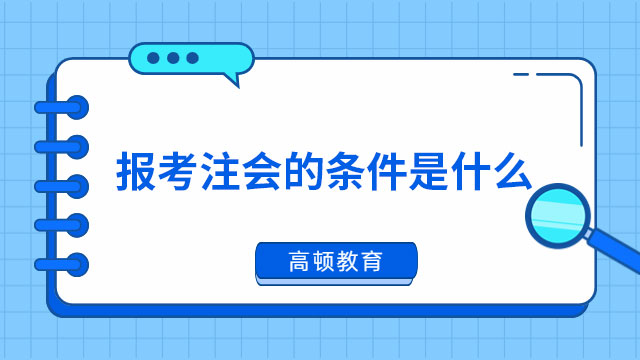 報考注冊會計師的條件是什么？2024年考生必看～
