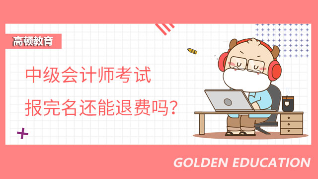 中级会计师考试报完名还能退费