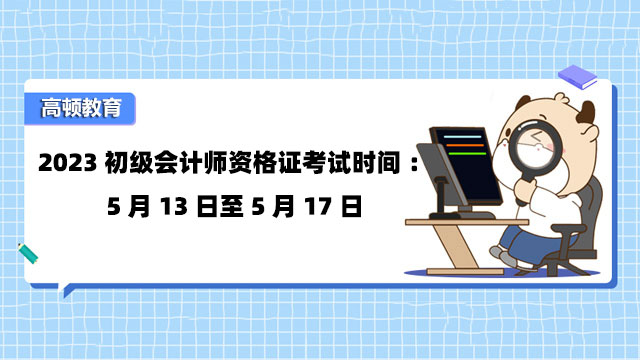 2023初級會計師資格證考試時間：5月13日至5月17日