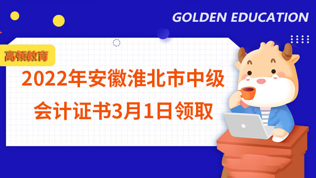 2022年安徽淮北市中級(jí)會(huì)計(jì)證書(shū)3月1日領(lǐng)取