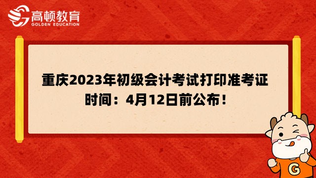 重庆2023年初级会计考试打印准考证时间：4月12日前公布！
