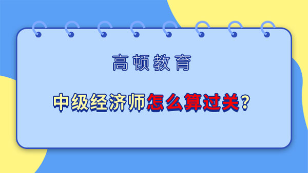 中级经济师怎么算过关？成绩几年有效？