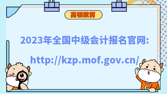 2023年全国中级会计报名官网：http://kzp.mof.gov.cn/