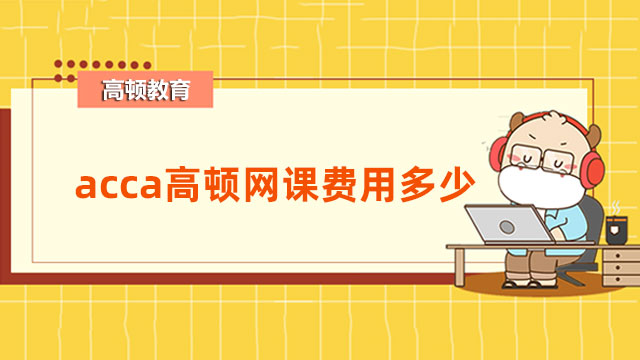 acca高顿网课费用多少？哪些科目适合报班学？