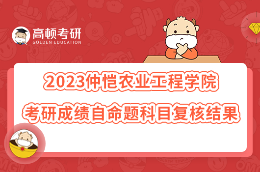 2023仲愷農(nóng)業(yè)工程學(xué)院考研成績自命題科目復(fù)核結(jié)果