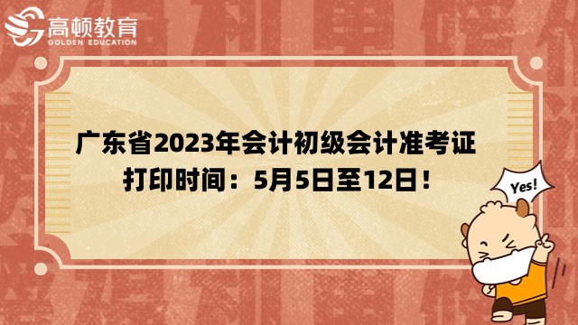 广东省2023年会计初级会计准考证打印时间是？5月5日至12日！