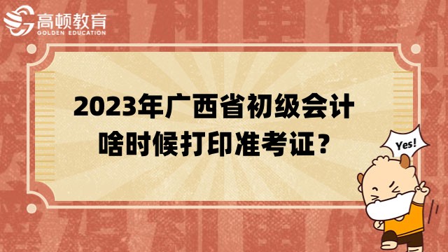 2023年广西省初级会计啥时候打印准考证？4月12日前公布时间！