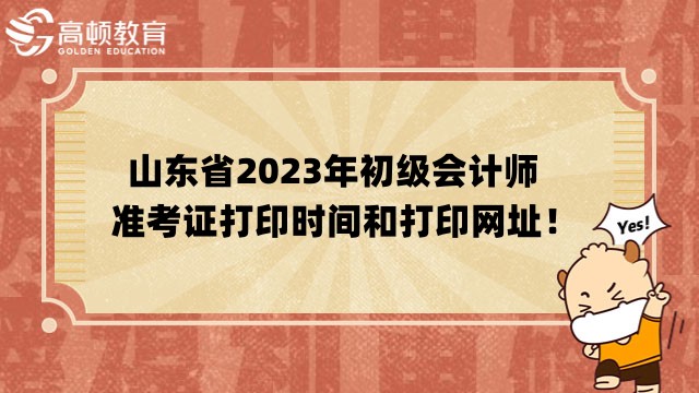 已公布！山东省2023年初级会计师准考证打印时间和打印网址！