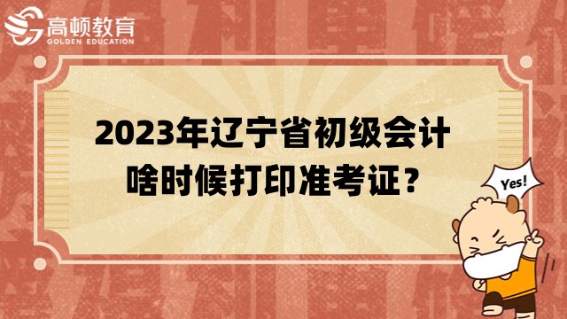 2023年辽宁省初级会计啥时候打印准考证？4月12日前公布！