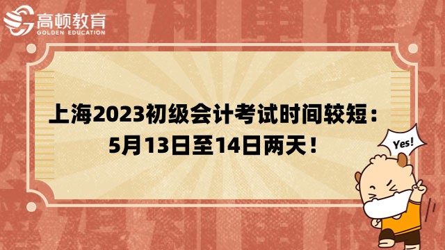 上海2023初级会计考试时间较短：5月13日至14日两天！