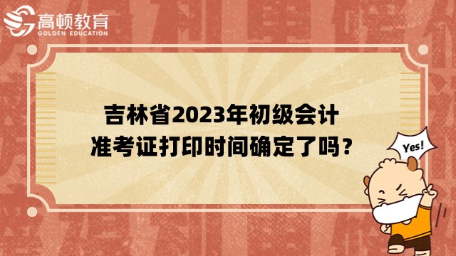 吉林省2023年初级会计准考证打印时间确定了吗？4月12日前公布