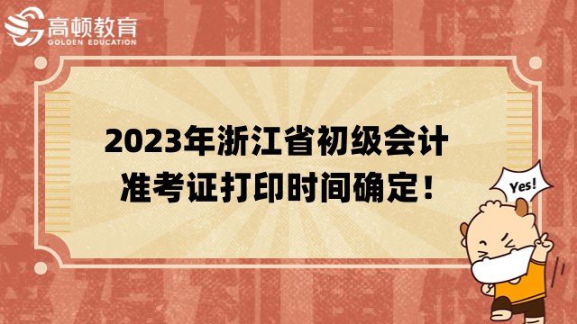 2023年浙江省初级会计准考证打印时间确定！考试前10天起开始打印！