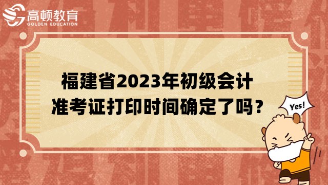 福建省2023年初级会计准考证打印时间确定了吗？4月12日前公布