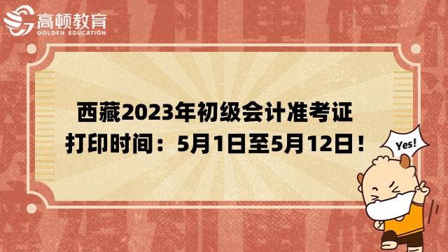 西藏2023年初级会计准考证打印时间已确定！5月1日至5月12日！