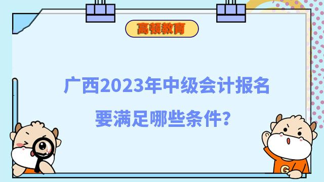 广西2023年中级会计报名要满足哪些条件?