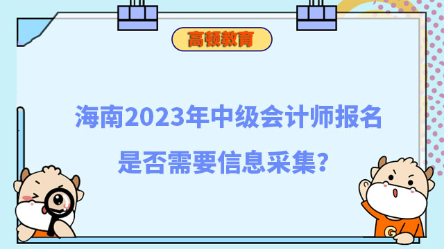 海南2023年中级会计师报名是否需要信息采集?