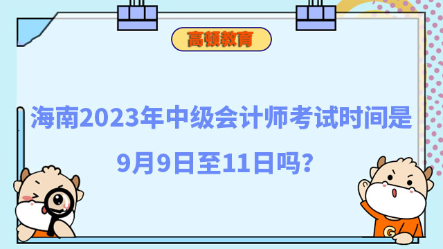 海南2023年中级会计师考试时间是9月9日至11日吗?