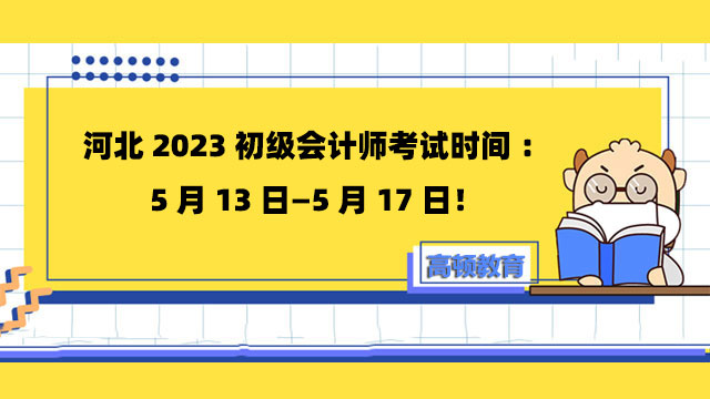 河北2023初级会计师考试时间：5月13日—5月17日！