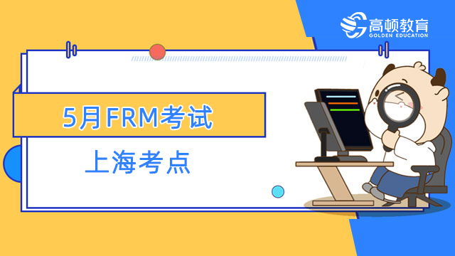 5月FRM考试上海考点在哪里？会推迟考试吗？