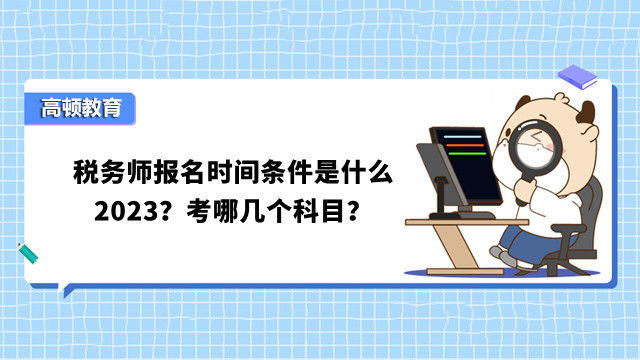 税务师报名时间条件是什么2023？考哪几个科目？