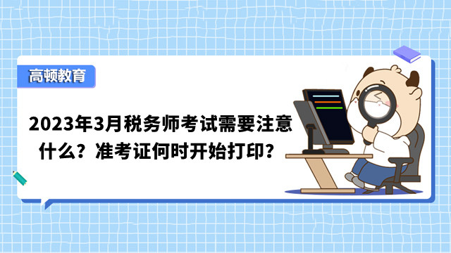 2023年3月税务师考试需要注意什么？准考证何时开始打印？