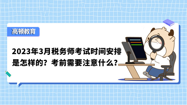 2023年3月稅務(wù)師考試時(shí)間安排是怎樣的？考前需要注意什么？