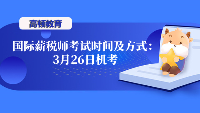 2023年北京国际薪税师考试时间、考试方式：3月26日机考