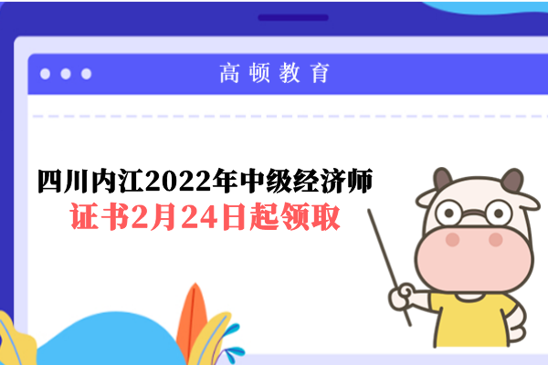 四川内江2022年中级经济师证书2月24日起领取