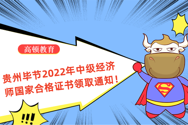 贵州毕节2022年中级经济师国家合格证书领取通知！