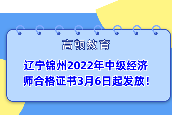 辽宁锦州2022年中级经济师合格证书3月6日起发放！