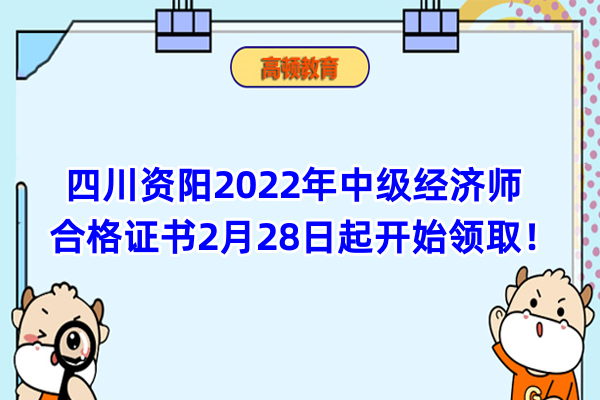 四川资阳2022年中级经济师合格证书2月28日起开始领取！