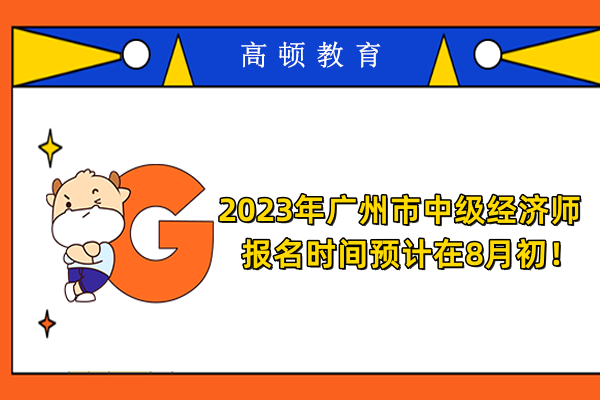 2023年广州市中级经济师报名时间预计在8月初！