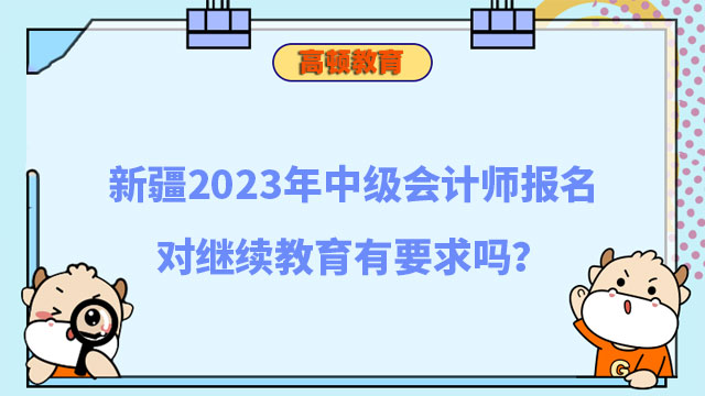 新疆2023年中级会计师报名对继续教育有要求吗?