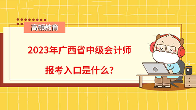 2023年广西省中级会计师报考入口是什么?