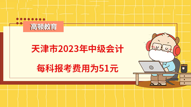 天津市2023年中级会计每科报考费用为51元