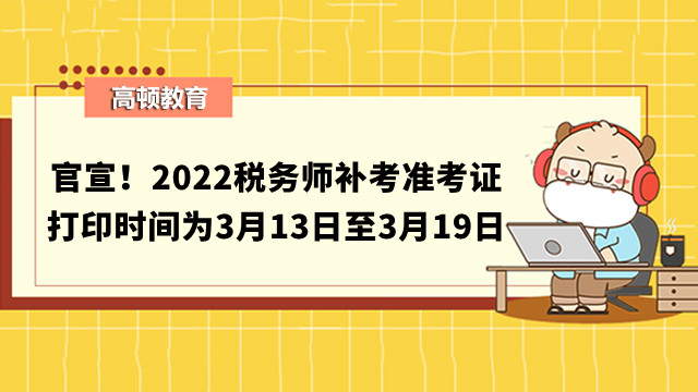 官宣！2022税务师补考准考证打印时间为3月13日至3月19日